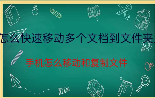 怎么快速移动多个文档到文件夹里 手机怎么移动和复制文件？